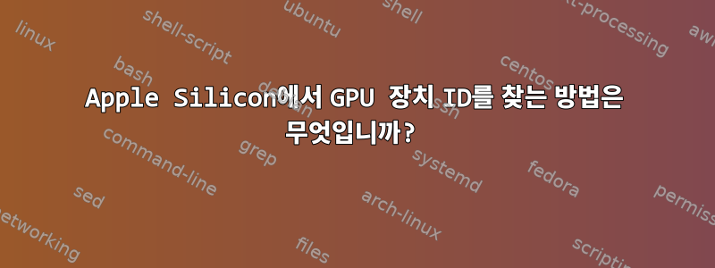 Apple Silicon에서 GPU 장치 ID를 찾는 방법은 무엇입니까?