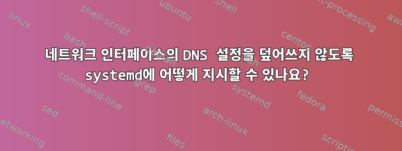 네트워크 인터페이스의 DNS 설정을 덮어쓰지 않도록 systemd에 어떻게 지시할 수 있나요?