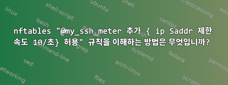 nftables "@my_ssh_meter 추가 { ip Saddr 제한 속도 10/초} 허용" 규칙을 이해하는 방법은 무엇입니까?