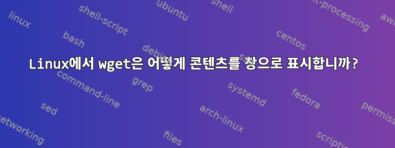 Linux에서 wget은 어떻게 콘텐츠를 창으로 표시합니까?