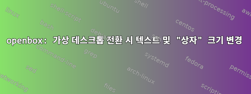 openbox: 가상 데스크톱 전환 시 텍스트 및 "상자" 크기 변경