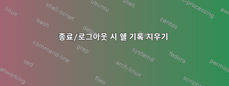 종료/로그아웃 시 쉘 기록 지우기