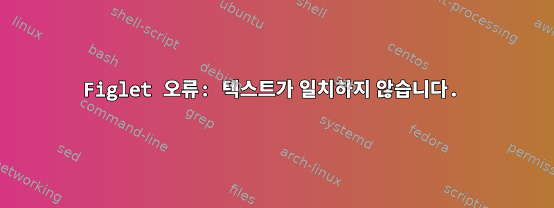 Figlet 오류: 텍스트가 일치하지 않습니다.