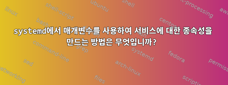 systemd에서 매개변수를 사용하여 서비스에 대한 종속성을 만드는 방법은 무엇입니까?