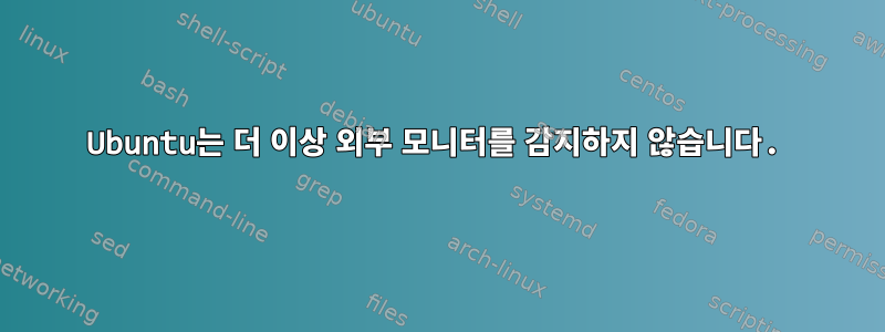 Ubuntu는 더 이상 외부 모니터를 감지하지 않습니다.