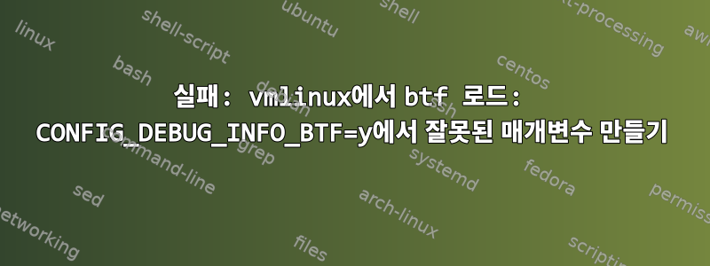 실패: vmlinux에서 btf 로드: CONFIG_DEBUG_INFO_BTF=y에서 잘못된 매개변수 만들기