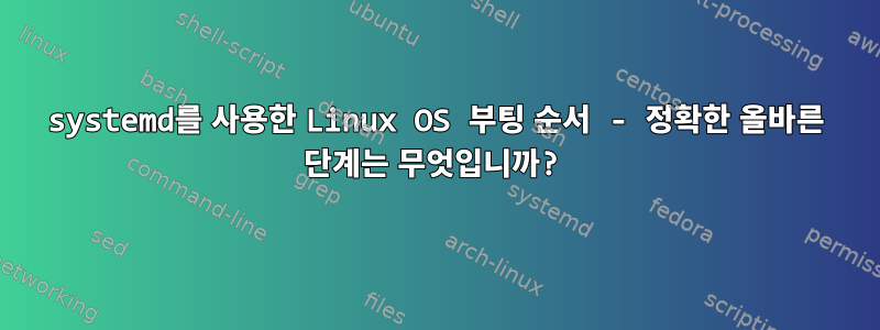 systemd를 사용한 Linux OS 부팅 순서 - 정확한 올바른 단계는 무엇입니까?