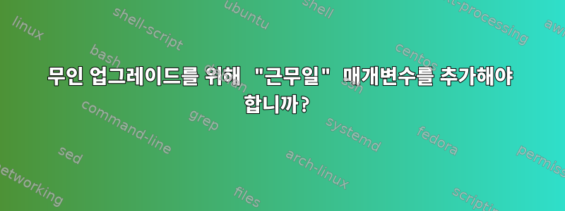 무인 업그레이드를 위해 "근무일" 매개변수를 추가해야 합니까?