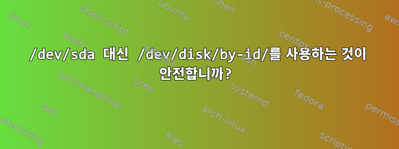 /dev/sda 대신 /dev/disk/by-id/를 사용하는 것이 안전합니까?