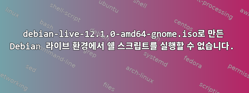 debian-live-12.1.0-amd64-gnome.iso로 만든 Debian 라이브 환경에서 쉘 스크립트를 실행할 수 없습니다.