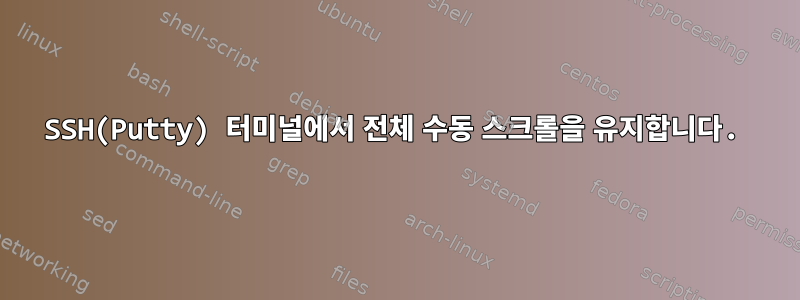 SSH(Putty) 터미널에서 전체 수동 스크롤을 유지합니다.