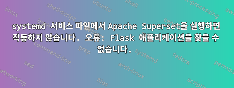 systemd 서비스 파일에서 Apache Superset을 실행하면 작동하지 않습니다. 오류: Flask 애플리케이션을 찾을 수 없습니다.