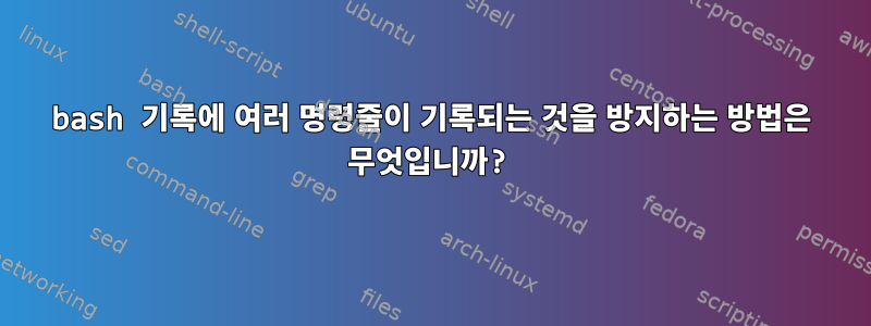 bash 기록에 여러 명령줄이 기록되는 것을 방지하는 방법은 무엇입니까?