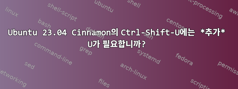 Ubuntu 23.04 Cinnamon의 Ctrl-Shift-U에는 *추가* U가 필요합니까?