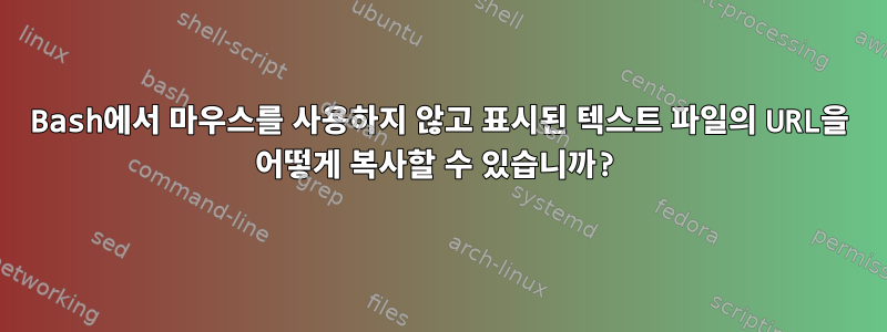 Bash에서 마우스를 사용하지 않고 표시된 텍스트 파일의 URL을 어떻게 복사할 수 있습니까?