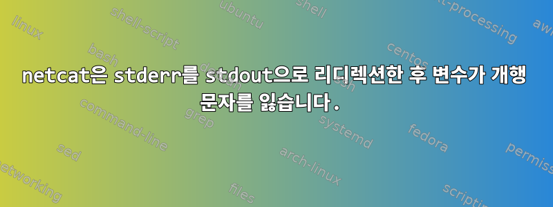 netcat은 stderr를 stdout으로 리디렉션한 후 변수가 개행 문자를 잃습니다.