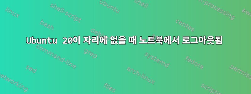 Ubuntu 20이 자리에 없을 때 노트북에서 로그아웃됨