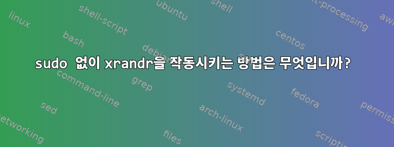 sudo 없이 xrandr을 작동시키는 방법은 무엇입니까?