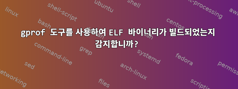 gprof 도구를 사용하여 ELF 바이너리가 빌드되었는지 감지합니까?