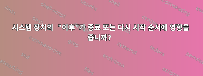 시스템 장치의 "이후"가 종료 또는 다시 시작 순서에 영향을 줍니까?