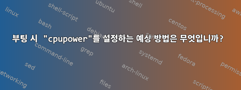 부팅 시 "cpupower"를 설정하는 예상 방법은 무엇입니까?