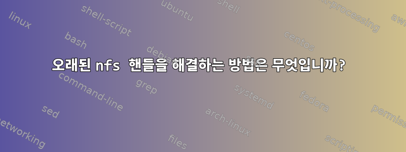 오래된 nfs 핸들을 해결하는 방법은 무엇입니까?