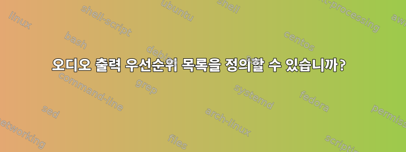 오디오 출력 우선순위 목록을 정의할 수 있습니까?