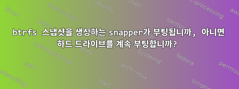 btrfs 스냅샷을 생성하는 snapper가 부팅됩니까, 아니면 하드 드라이브를 계속 부팅합니까?