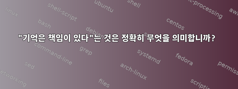 "기억은 책임이 있다"는 것은 정확히 무엇을 의미합니까?