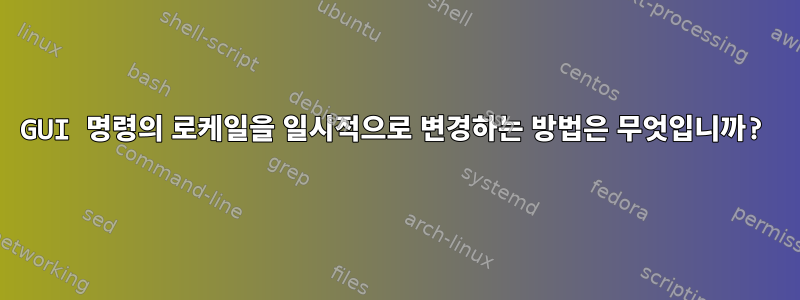 GUI 명령의 로케일을 일시적으로 변경하는 방법은 무엇입니까?