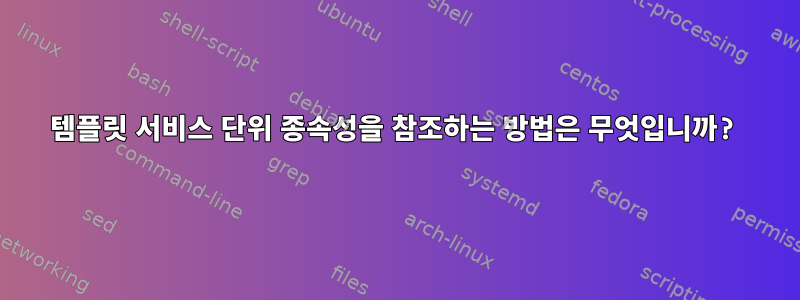 템플릿 서비스 단위 종속성을 참조하는 방법은 무엇입니까?