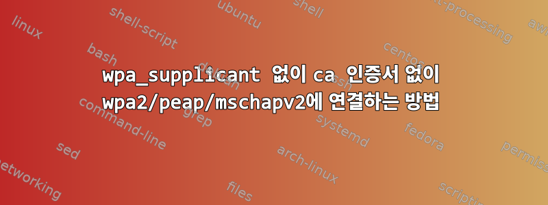 wpa_supplicant 없이 ca 인증서 없이 wpa2/peap/mschapv2에 연결하는 방법