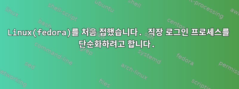 Linux(fedora)를 처음 접했습니다. 직장 로그인 프로세스를 단순화하려고 합니다.