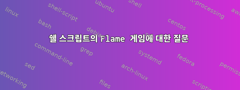 쉘 스크립트의 Flame 게임에 대한 질문