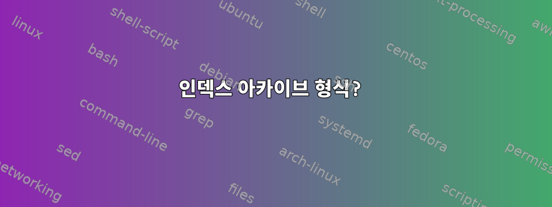 인덱스 아카이브 형식?