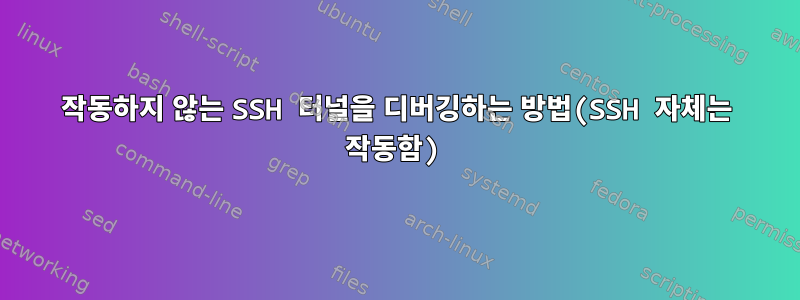 작동하지 않는 SSH 터널을 디버깅하는 방법(SSH 자체는 작동함)