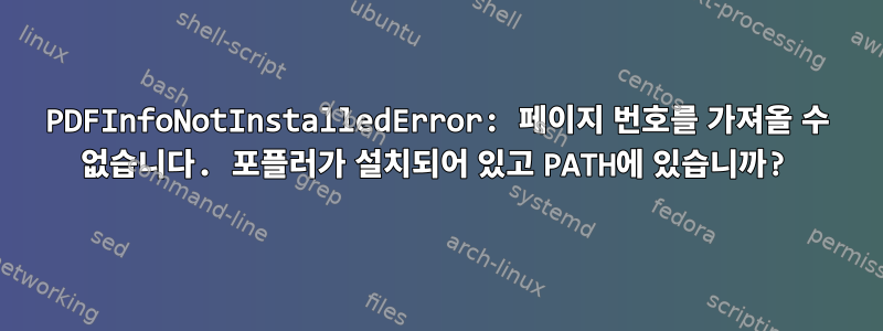 PDFInfoNotInstalledError: 페이지 번호를 가져올 수 없습니다. 포플러가 설치되어 있고 PATH에 있습니까?