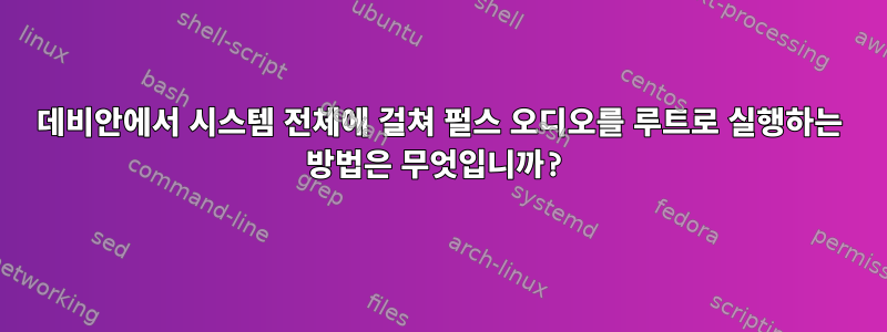 데비안에서 시스템 전체에 걸쳐 펄스 오디오를 루트로 실행하는 방법은 무엇입니까?