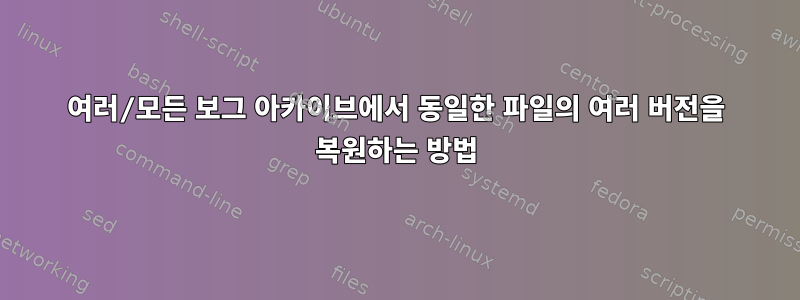 여러/모든 보그 아카이브에서 동일한 파일의 여러 버전을 복원하는 방법