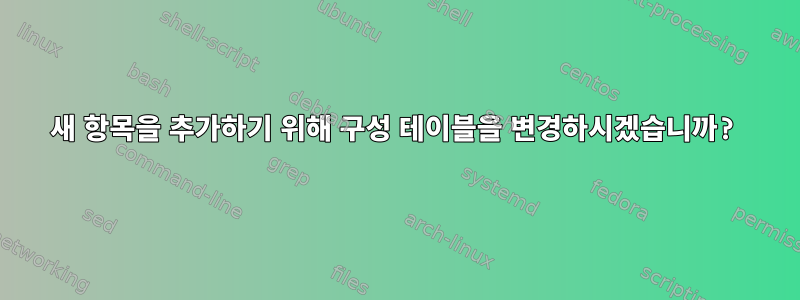 새 항목을 추가하기 위해 구성 테이블을 변경하시겠습니까?