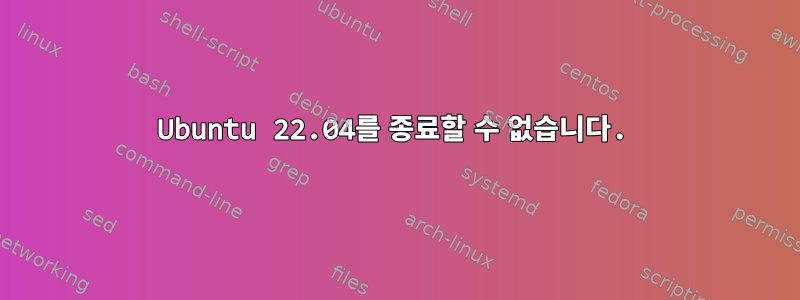 Ubuntu 22.04를 종료할 수 없습니다.