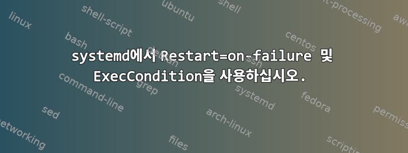 systemd에서 Restart=on-failure 및 ExecCondition을 사용하십시오.