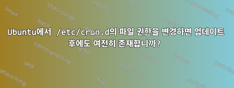 Ubuntu에서 /etc/cron.d의 파일 권한을 변경하면 업데이트 후에도 여전히 존재합니까?