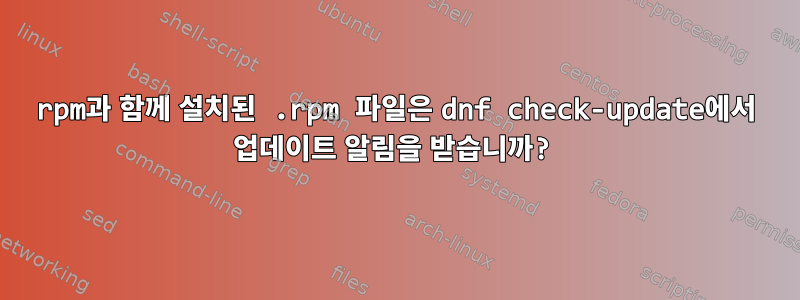 rpm과 함께 설치된 .rpm 파일은 dnf check-update에서 업데이트 알림을 받습니까?