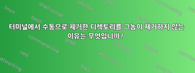 터미널에서 수동으로 제거한 디렉토리를 그놈이 제거하지 않는 이유는 무엇입니까?