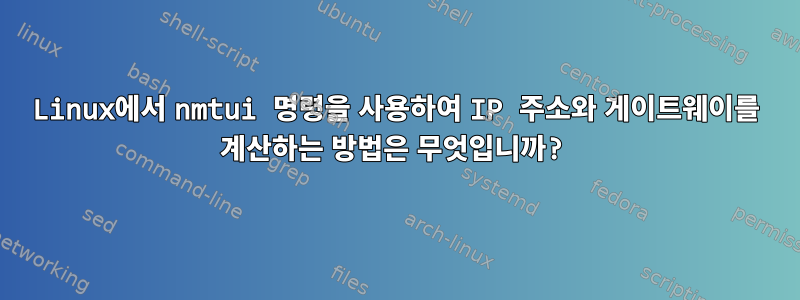 Linux에서 nmtui 명령을 사용하여 IP 주소와 게이트웨이를 계산하는 방법은 무엇입니까?