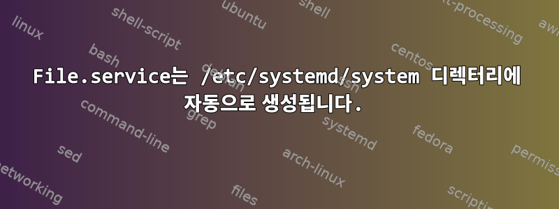 File.service는 /etc/systemd/system 디렉터리에 자동으로 생성됩니다.