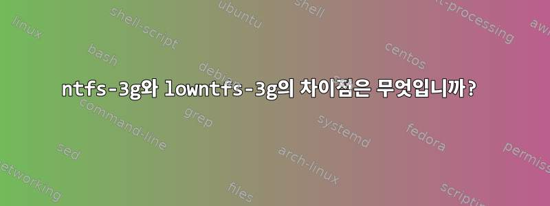 ntfs-3g와 lowntfs-3g의 차이점은 무엇입니까?