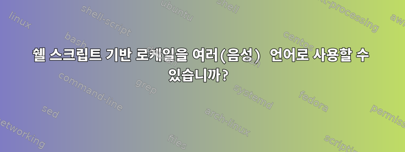 쉘 스크립트 기반 로케일을 여러(음성) 언어로 사용할 수 있습니까?