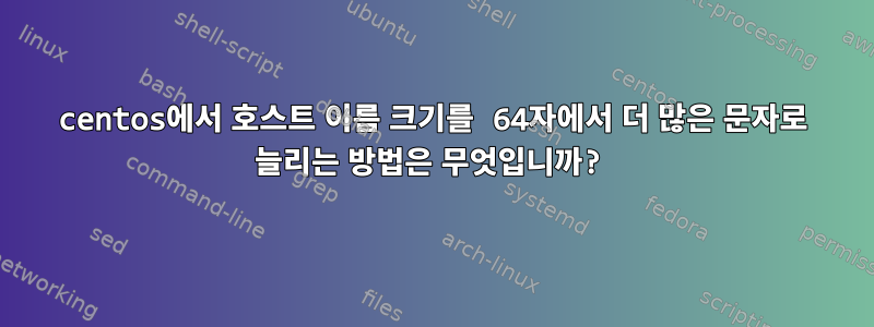 centos에서 호스트 이름 크기를 64자에서 더 많은 문자로 늘리는 방법은 무엇입니까?